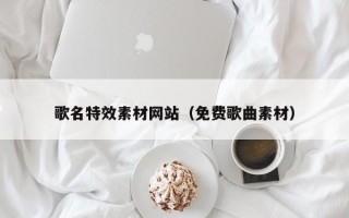 汶上歌名特效素材网站（免费歌曲素材）